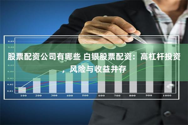 股票配资公司有哪些 白银股票配资：高杠杆投资，风险与收益并存