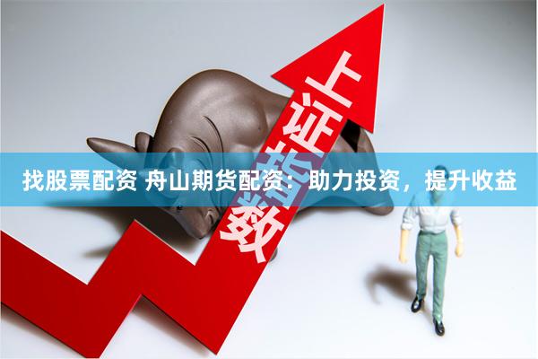 找股票配资 舟山期货配资：助力投资，提升收益