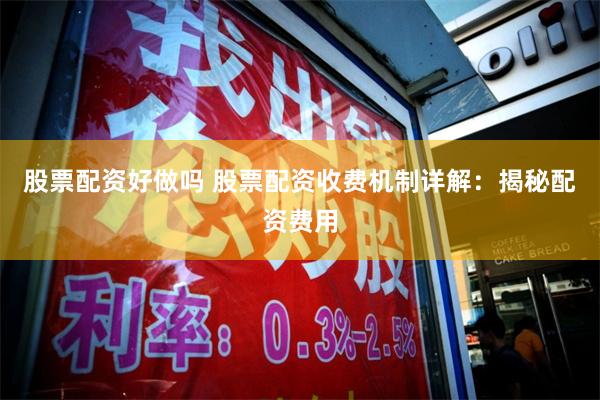股票配资好做吗 股票配资收费机制详解：揭秘配资费用