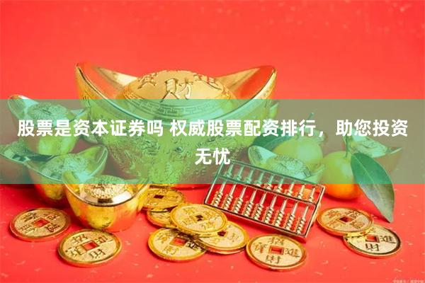 股票是资本证券吗 权威股票配资排行，助您投资无忧