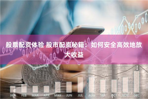 股票配资体验 股市配资秘籍：如何安全高效地放大收益