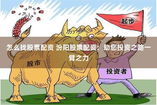 怎么找股票配资 汾阳股票配资：助您投资之路一臂之力