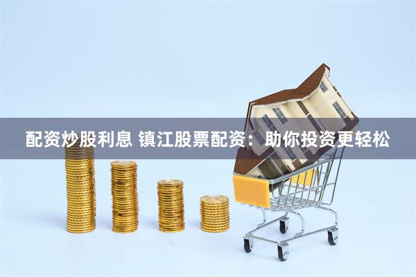 配资炒股利息 镇江股票配资：助你投资更轻松