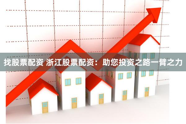 找股票配资 浙江股票配资：助您投资之路一臂之力