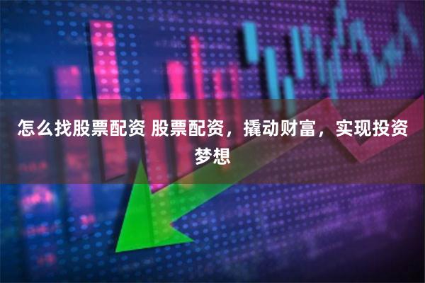 怎么找股票配资 股票配资，撬动财富，实现投资梦想