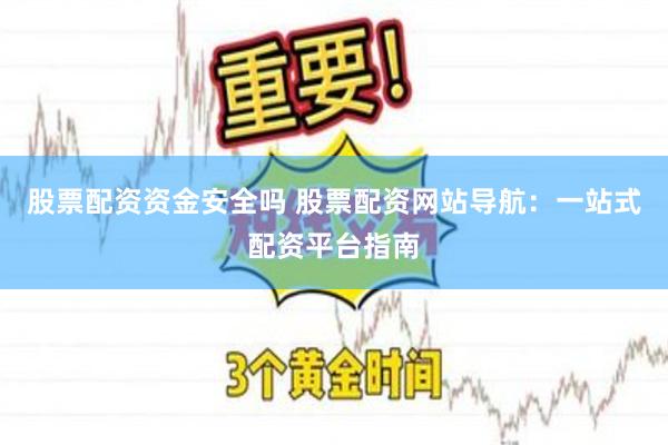 股票配资资金安全吗 股票配资网站导航：一站式配资平台指南