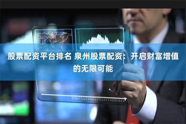 股票配资平台排名 泉州股票配资：开启财富增值的无限可能