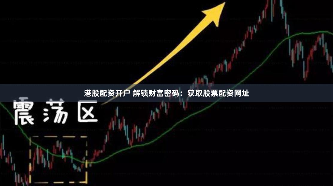 港股配资开户 解锁财富密码：获取股票配资网址