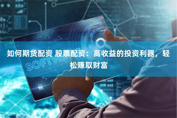 如何期货配资 股票配资：高收益的投资利器，轻松赚取财富