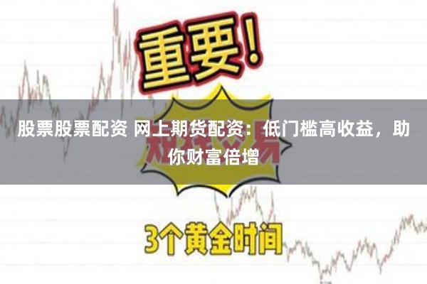 股票股票配资 网上期货配资：低门槛高收益，助你财富倍增