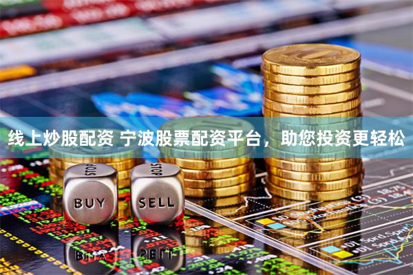 线上炒股配资 宁波股票配资平台，助您投资更轻松