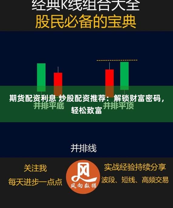 期货配资利息 炒股配资推荐：解锁财富密码，轻松致富