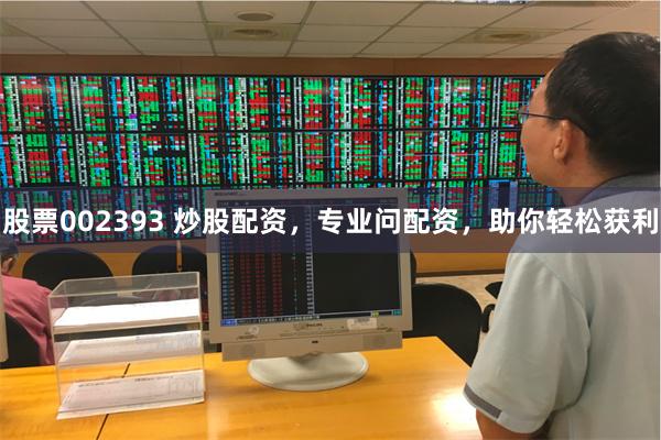 股票002393 炒股配资，专业问配资，助你轻松获利