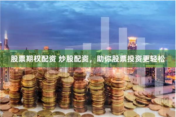 股票期权配资 炒股配资，助你股票投资更轻松