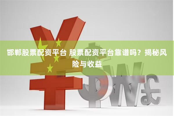 邯郸股票配资平台 股票配资平台靠谱吗?揭秘风险与收益