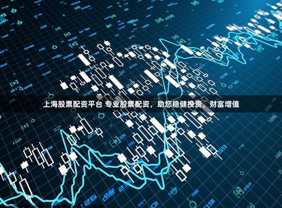 上海股票配资平台 专业股票配资，助您稳健投资，财富增值
