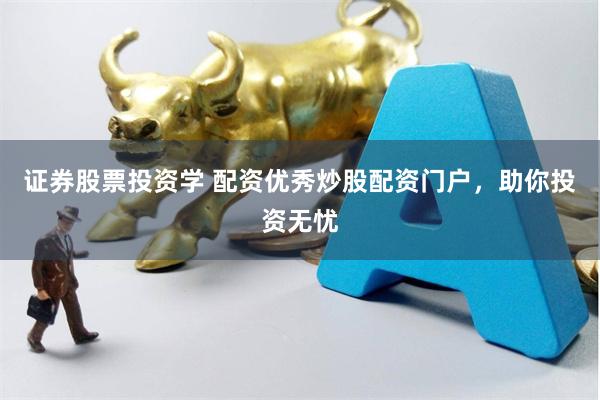 证券股票投资学 配资优秀炒股配资门户，助你投资无忧