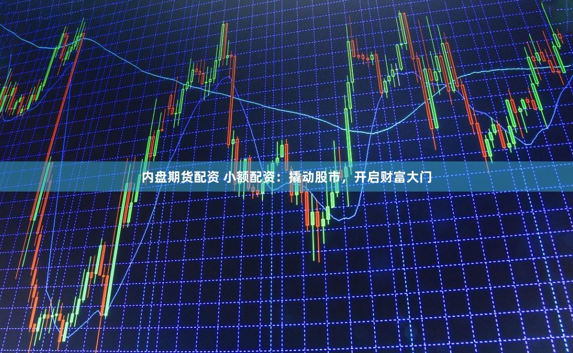 内盘期货配资 小额配资：撬动股市，开启财富大门