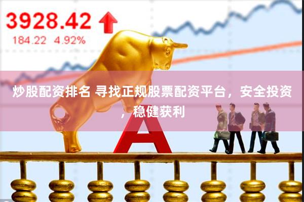 炒股配资排名 寻找正规股票配资平台，安全投资，稳健获利