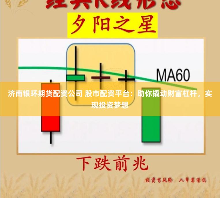 济南银环期货配资公司 股市配资平台：助你撬动财富杠杆，实现投资梦想