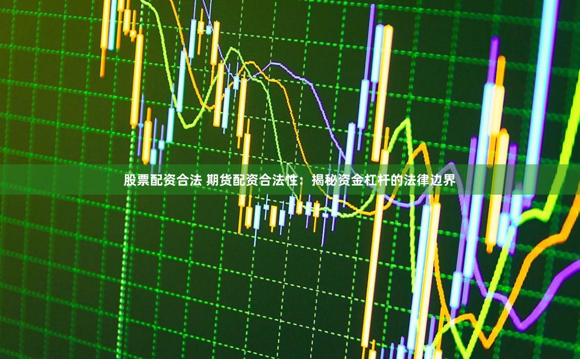股票配资合法 期货配资合法性：揭秘资金杠杆的法律边界