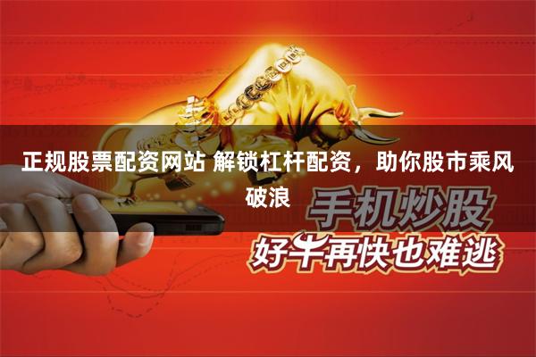 正规股票配资网站 解锁杠杆配资，助你股市乘风破浪