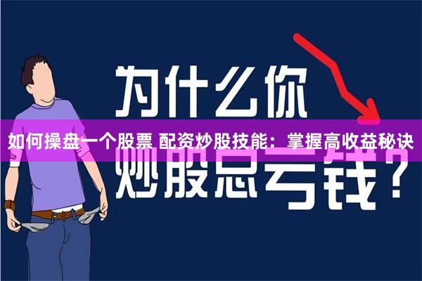 如何操盘一个股票 配资炒股技能：掌握高收益秘诀