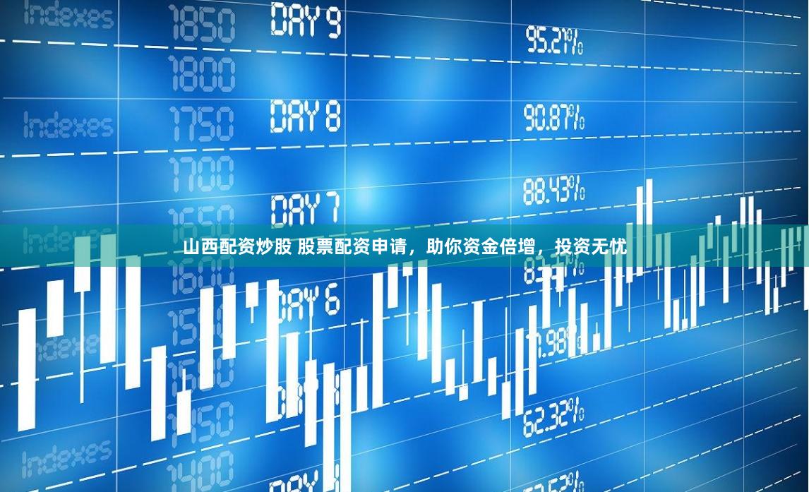 山西配资炒股 股票配资申请，助你资金倍增，投资无忧