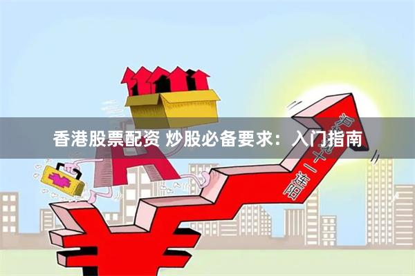 香港股票配资 炒股必备要求：入门指南