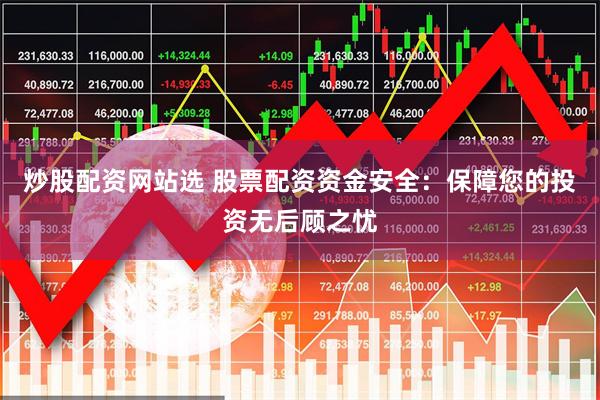 炒股配资网站选 股票配资资金安全：保障您的投资无后顾之忧