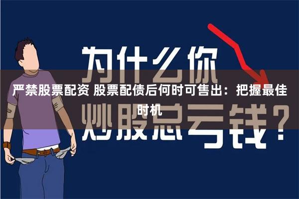 严禁股票配资 股票配债后何时可售出：把握最佳时机