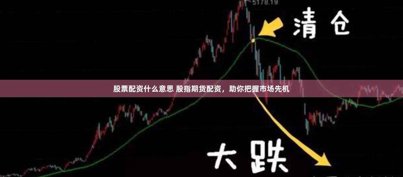 股票配资什么意思 股指期货配资，助你把握市场先机