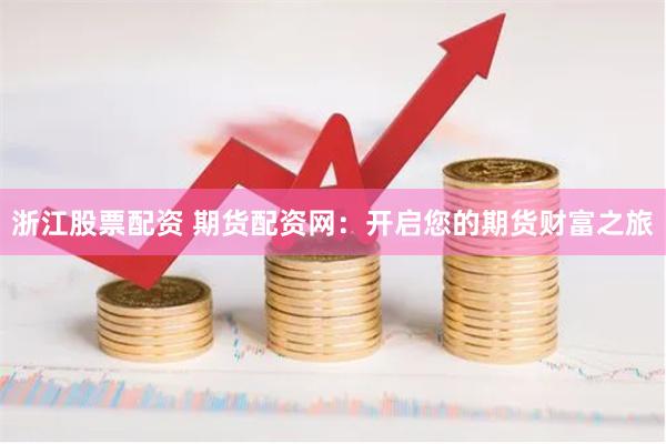 浙江股票配资 期货配资网:开启您的期货财富之旅