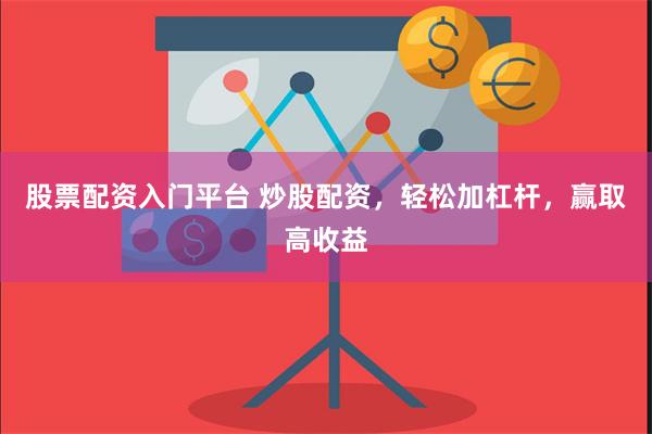 股票配资入门平台 炒股配资,轻松加杠杆,赢取高收益
