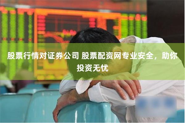 股票行情对证券公司 股票配资网专业安全，助你投资无忧
