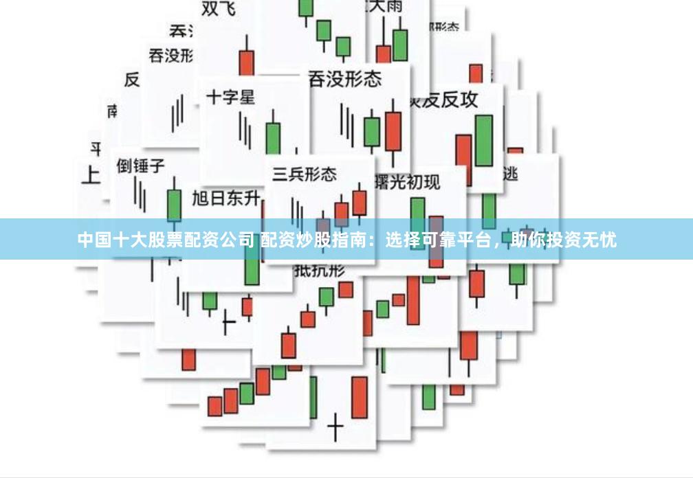 中国十大股票配资公司 配资炒股指南：选择可靠平台，助你投资无忧