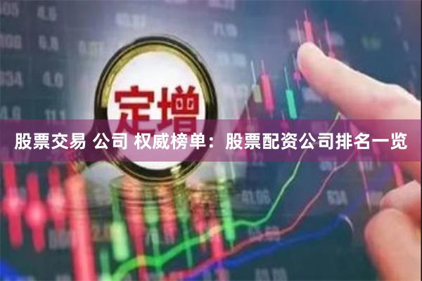 股票交易 公司 权威榜单：股票配资公司排名一览