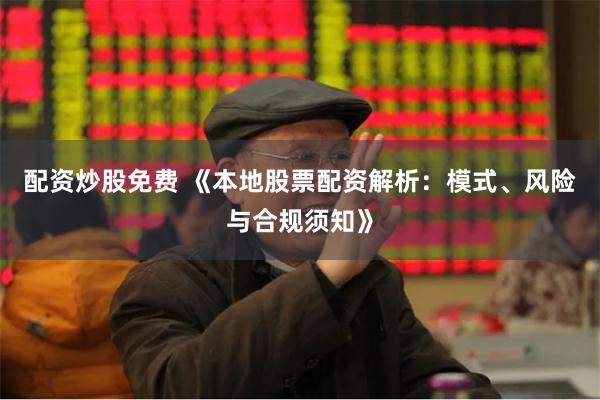 配资炒股免费 《本地股票配资解析:模式、风险与合规须知》