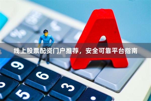 线上股票配资门户推荐,安全可靠平台指南
