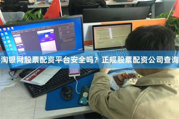 淘银网股票配资平台安全吗?正规股票配资公司查询
