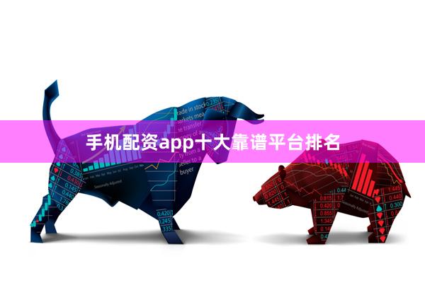 手机配资app十大靠谱平台排名