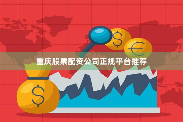 重庆股票配资公司正规平台推荐