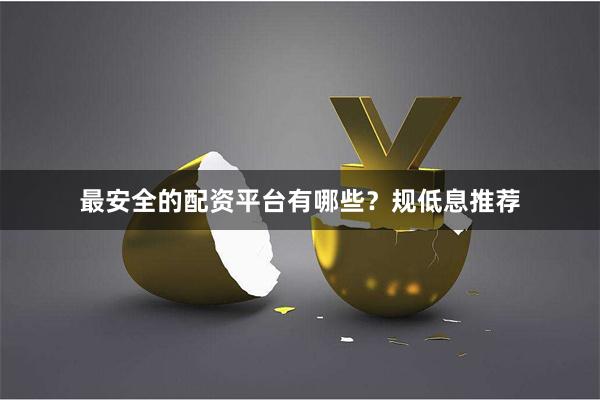 最安全的配资平台有哪些?规低息推荐