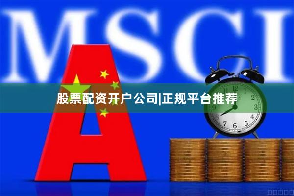 股票配资开户公司|正规平台推荐