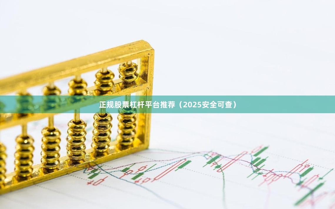 正规股票杠杆平台推荐（2025安全可查）