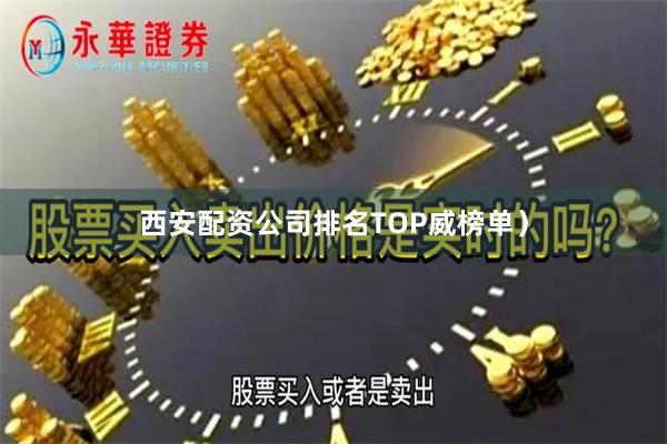 西安配资公司排名TOP威榜单）