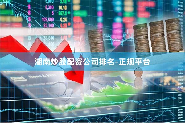 湖南炒股配资公司排名-正规平台