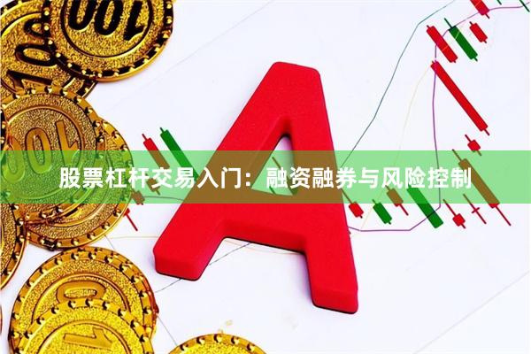 股票杠杆交易入门：融资融券与风险控制