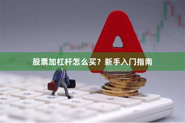 股票加杠杆怎么买?新手入门指南