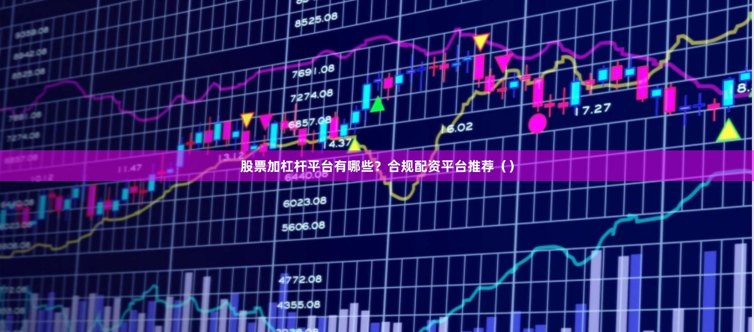 股票加杠杆平台有哪些?合规配资平台推荐()